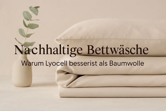 Nachhaltige Bettwäsche: Warum Lyocell besser ist als Baumwolle